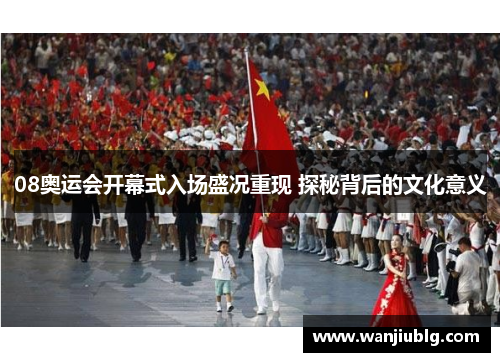 08奥运会开幕式入场盛况重现 探秘背后的文化意义