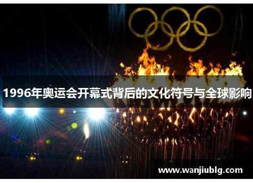 1996年奥运会开幕式背后的文化符号与全球影响