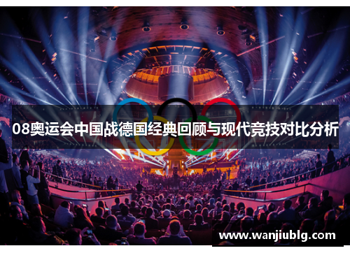 08奥运会中国战德国经典回顾与现代竞技对比分析