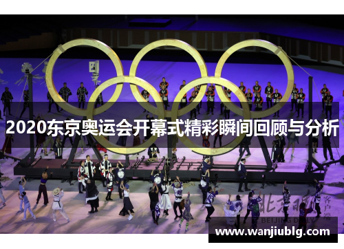 2020东京奥运会开幕式精彩瞬间回顾与分析