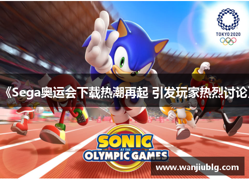 《Sega奥运会下载热潮再起 引发玩家热烈讨论》